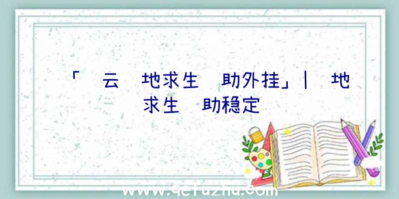 「轩云绝地求生辅助外挂」|绝地求生辅助稳定